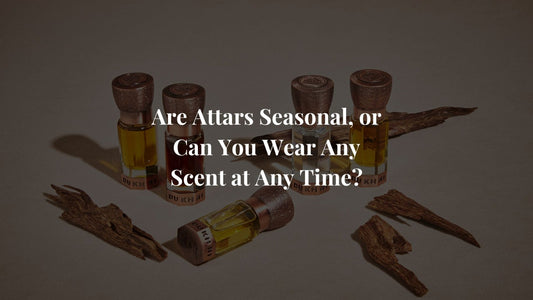 Are Attars Seasonal, or Can You Wear Any Scent at Any Time?